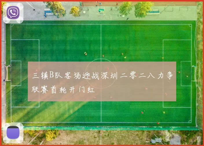 三镇B队客场迎战深圳二零二八力争联赛首轮开门红