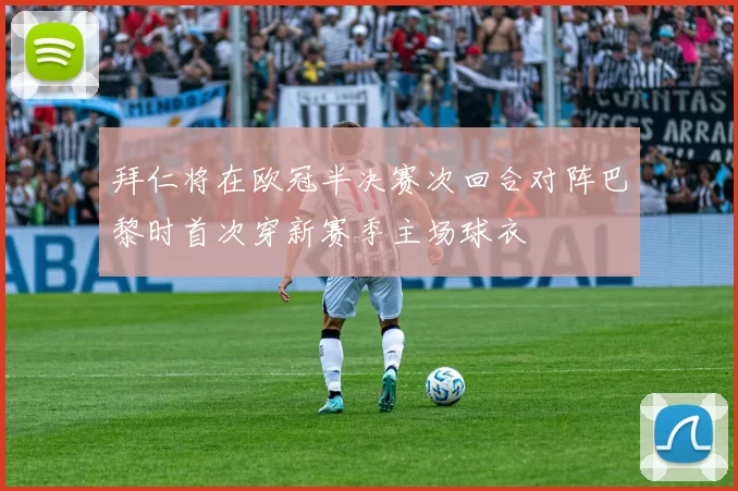 拜仁将在欧冠半决赛次回合对阵巴黎时首次穿新赛季主场球衣