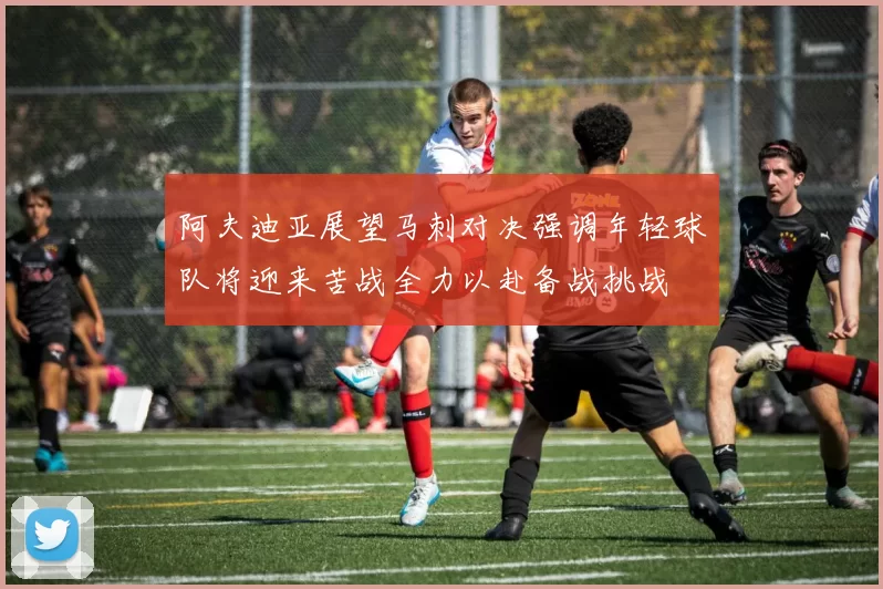 阿夫迪亚展望马刺对决强调年轻球队将迎来苦战全力以赴备战挑战