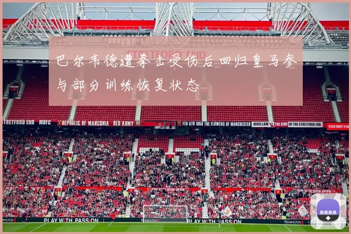 巴尔韦德遭拳击受伤后回归皇马参与部分训练恢复状态