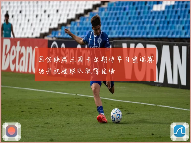 因伤缺席三周卡尔期待早日重返赛场并祝福球队取得佳绩