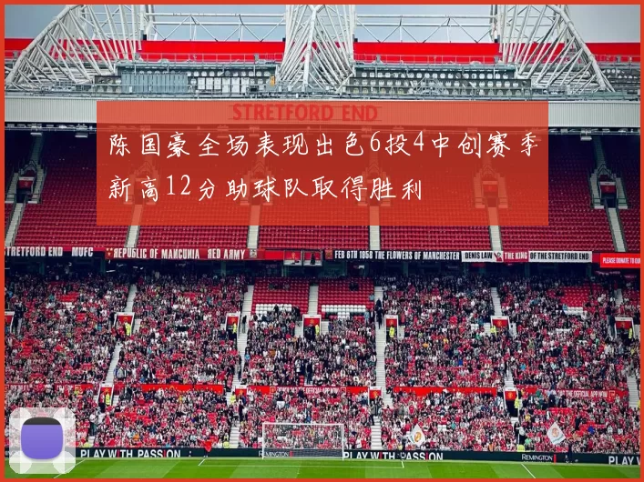 陈国豪全场表现出色6投4中创赛季新高12分助球队取得胜利