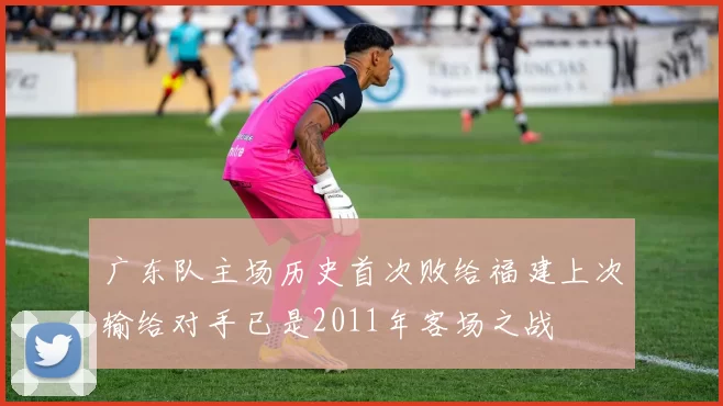 广东队主场历史首次败给福建上次输给对手已是2011年客场之战