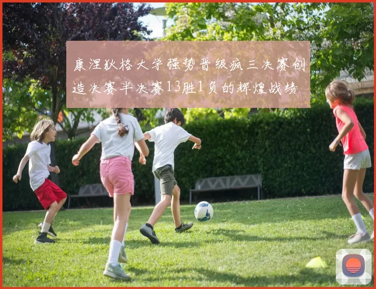 康涅狄格大学强势晋级疯三决赛创造决赛半决赛13胜1负的辉煌战绩