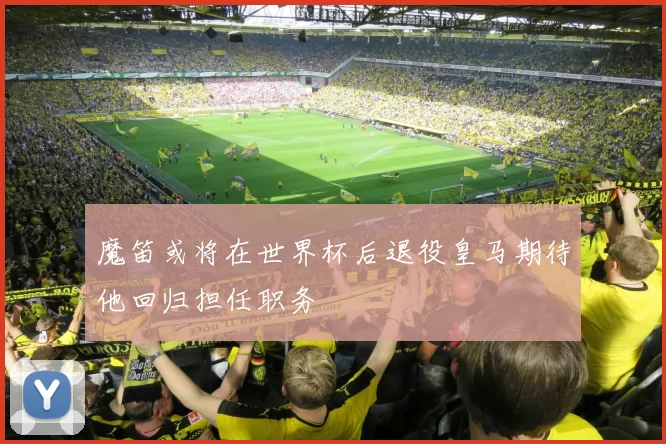 魔笛或将在世界杯后退役皇马期待他回归担任职务