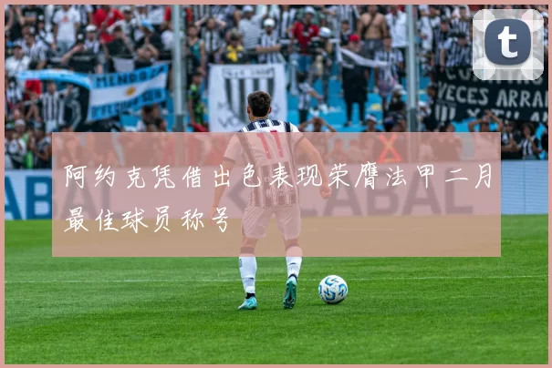 阿约克凭借出色表现荣膺法甲二月最佳球员称号