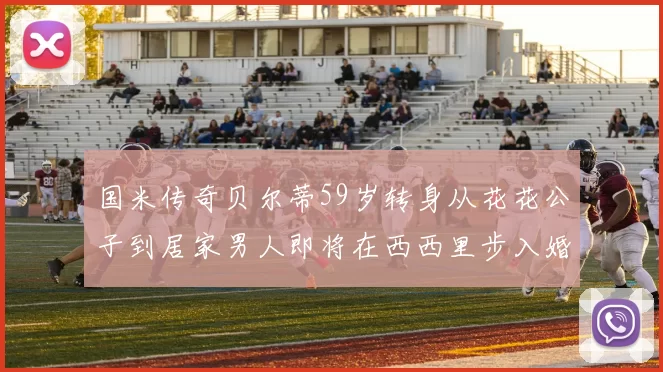 国米传奇贝尔蒂59岁转身从花花公子到居家男人即将在西西里步入婚姻殿堂