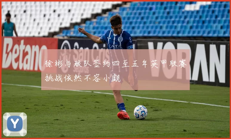 徐彬与狼队签约四至五年英甲联赛挑战依然不容小觑