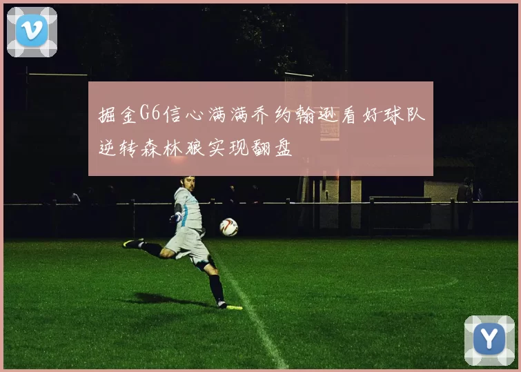 掘金G6信心满满乔约翰逊看好球队逆转森林狼实现翻盘