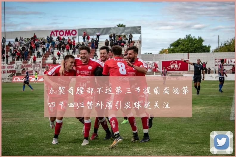 东契奇腰部不适第三节提前离场第四节回归替补席引发球迷关注