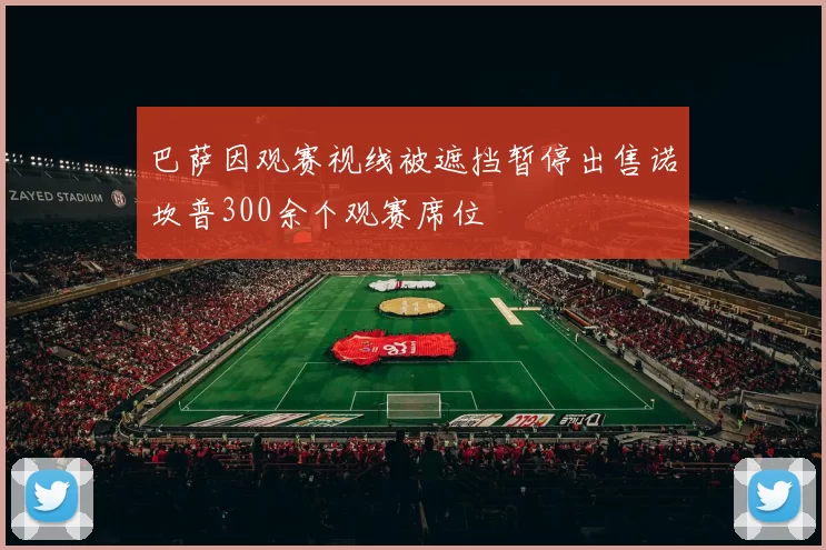 巴萨因观赛视线被遮挡暂停出售诺坎普300余个观赛席位