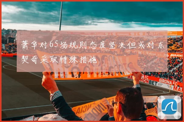 萧华对65场规则态度坚决但或对东契奇采取特殊措施