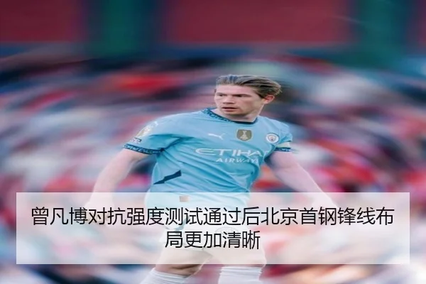 曾凡博对抗强度测试通过后北京首钢锋线布局更加清晰 - yabo